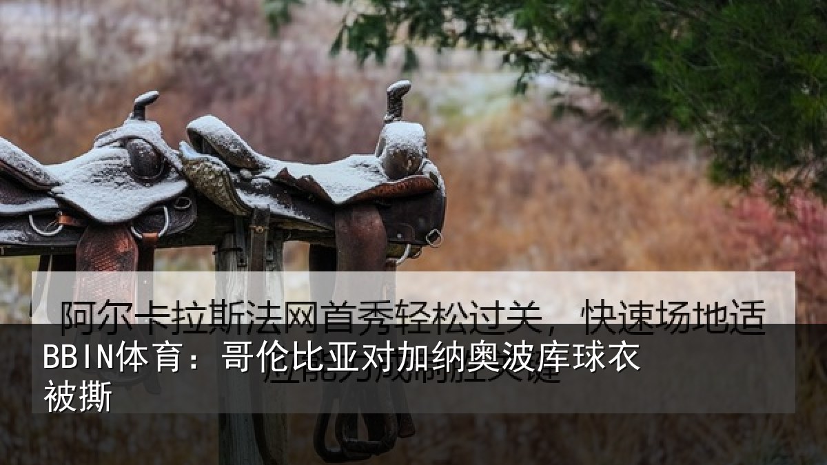 BBIN体育：哥伦比亚对加纳奥波库球衣被撕