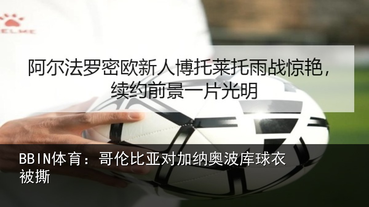 BBIN体育：哥伦比亚对加纳奥波库球衣被撕