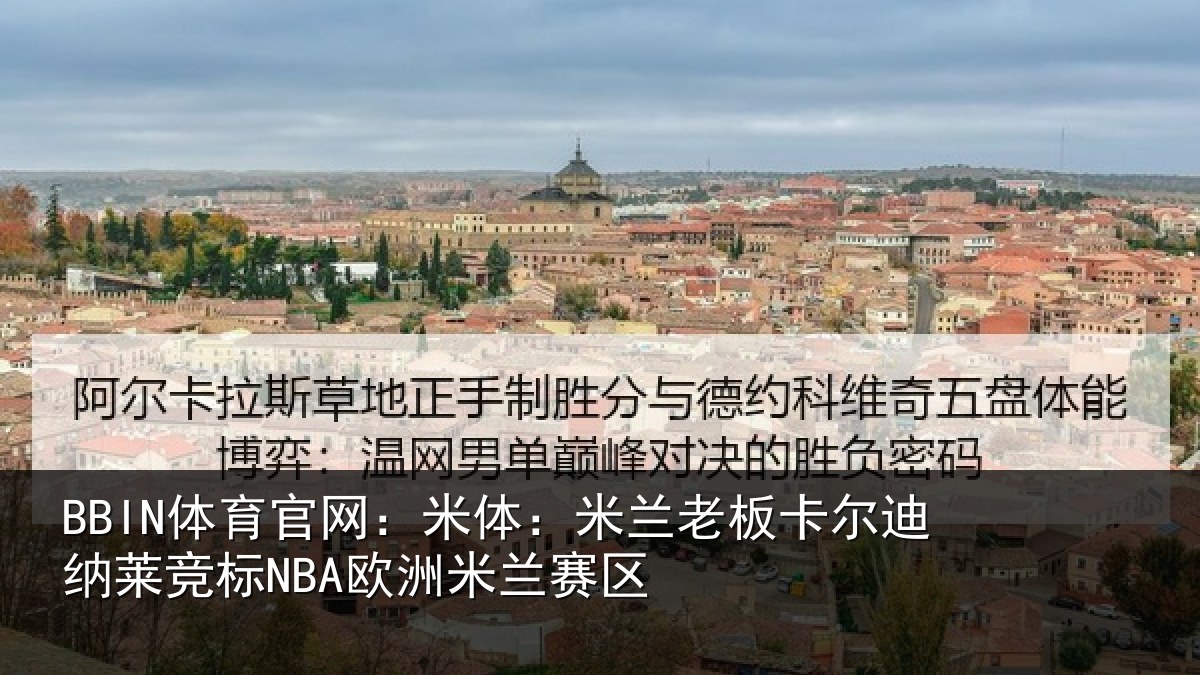 BBIN体育官网：米体：米兰老板卡尔迪纳莱竞标NBA欧洲米兰赛区
