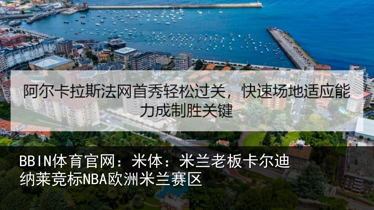 BBIN体育官网:米体:米兰老板卡尔迪纳莱竞标NBA欧洲米兰赛区