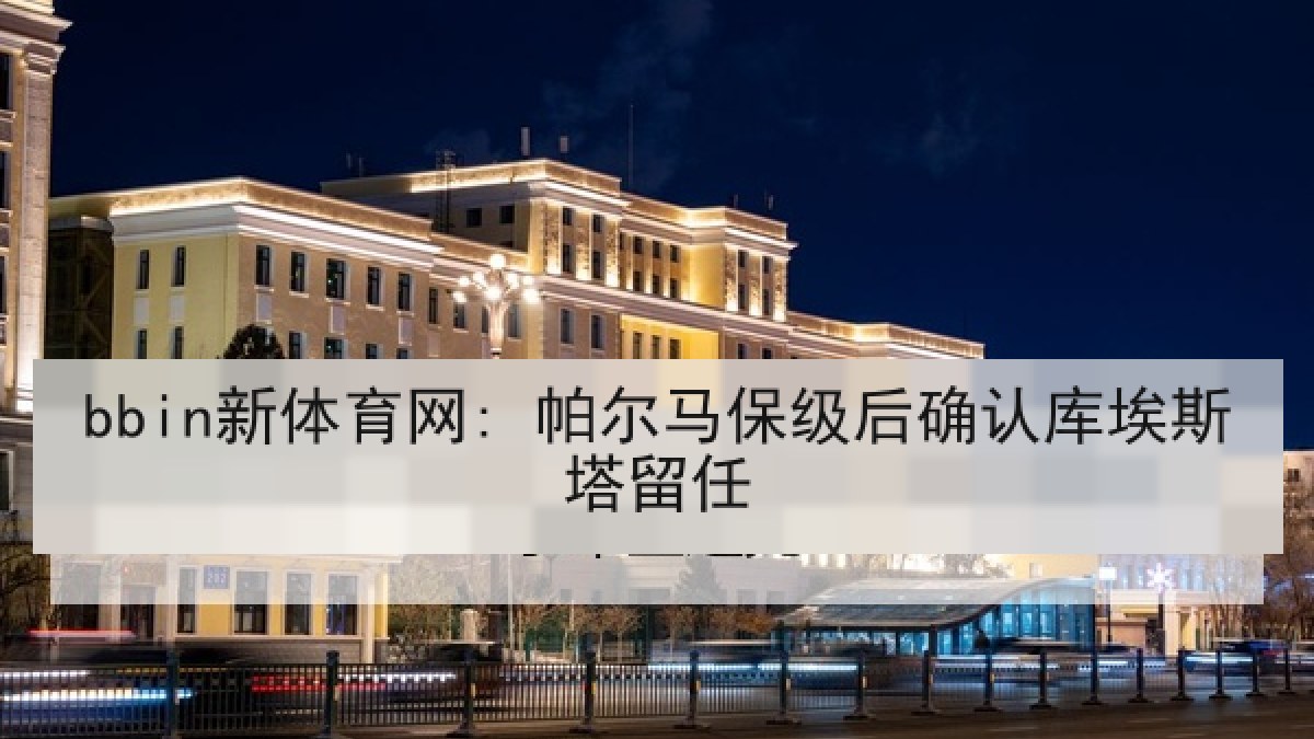 bbin新体育网: 帕尔马保级后确认库埃斯塔留任