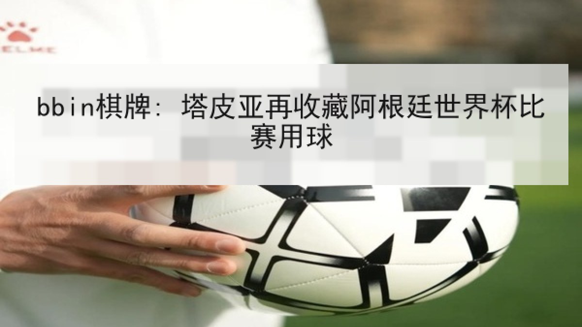 bbin棋牌: 塔皮亚再收藏阿根廷世界杯比赛用球