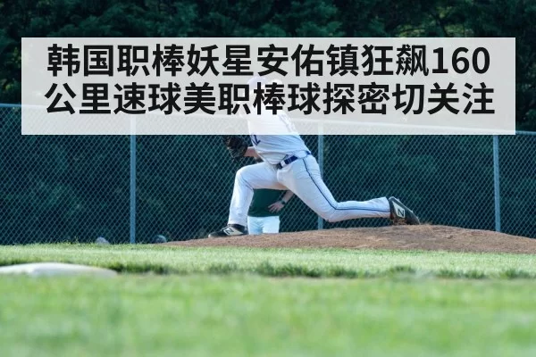 韩国职棒妖星安佑镇狂飙160公里速球美职棒球探密切关注