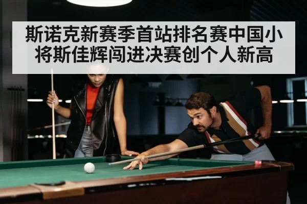 斯诺克新赛季首站排名赛中国小将斯佳辉闯进决赛创个人新高