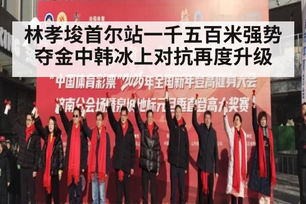 林孝埈首尔站一千五百米强势夺金中韩冰上对抗再度升级