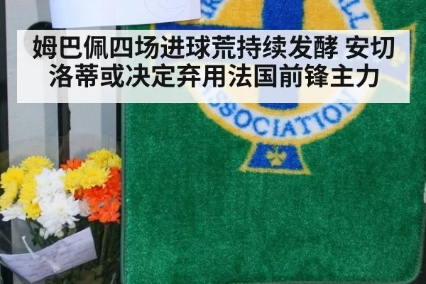 姆巴佩四场进球荒持续发酵 安切洛蒂或决定弃用法国前锋主力